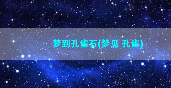 梦到孔雀石(梦见 孔雀)